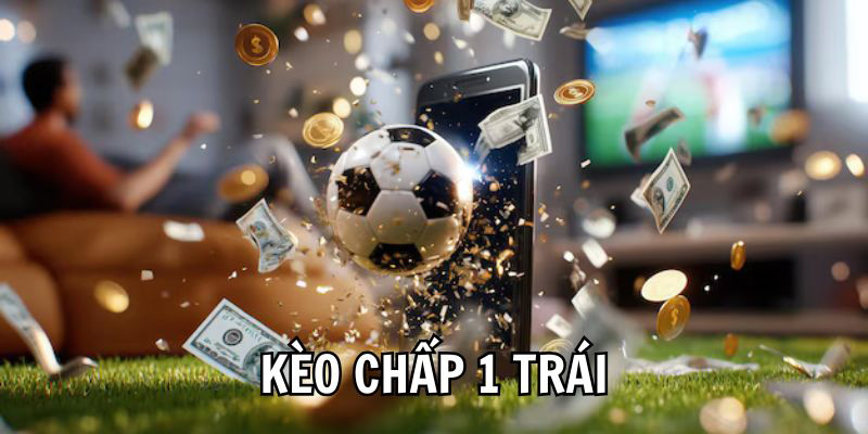 Chi Tiết Khái Niệm Kèo Chấp 1 Trái, Cách Chơi Kèo Chấp Hiệu Quả Nhất