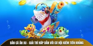 Bắn Cá Ăn Xu - Giải Trí Hấp Dẫn Với Cơ Hội Kiếm Tiền Khủng