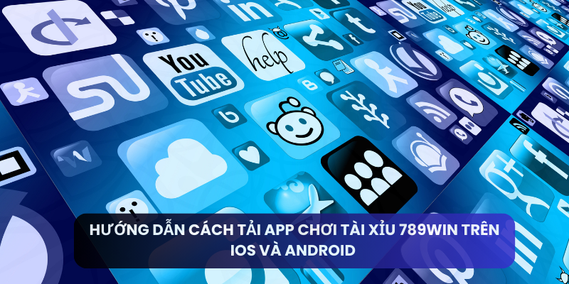 Hướng Dẫn Cách Tải App Chơi Tài Xỉu 789win Trên IOS Và Android