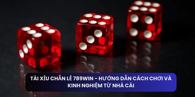 Tài Xỉu Chẵn Lẻ 789win - Hướng Dẫn Cách Chơi Và Kinh Nghiệm Từ Nhà Cái