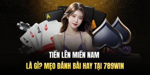 Tiến Lên Miền Nam Là Gì? Mẹo Đánh Bài Hay Tại 789WIN